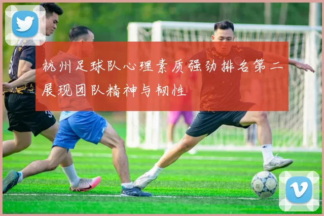 杭州足球队心理素质强劲排名第二展现团队精神与韧性