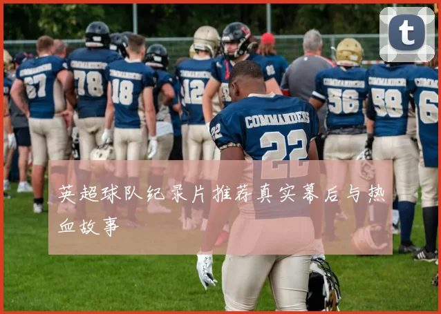 英超球队纪录片推荐真实幕后与热血故事