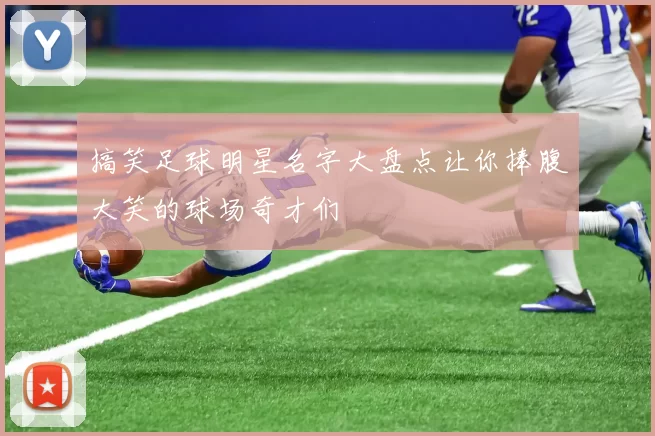 搞笑足球明星名字大盘点让你捧腹大笑的球场奇才们