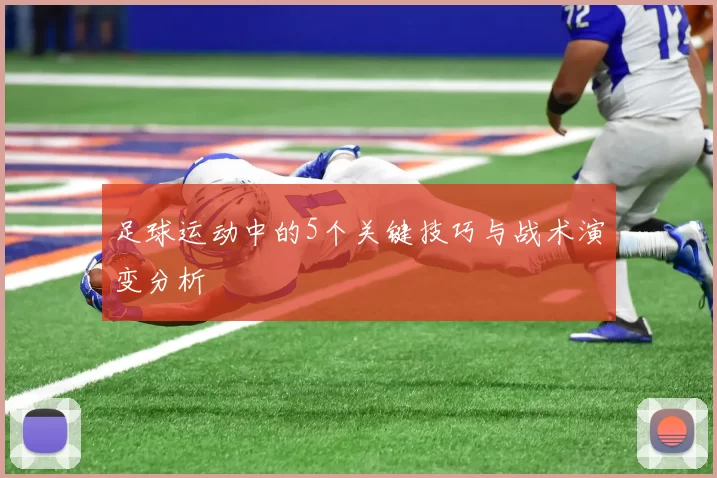 足球运动中的5个关键技巧与战术演变分析