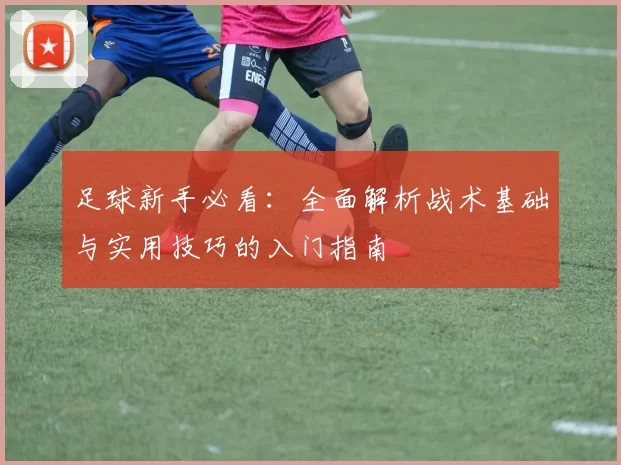 足球新手必看：全面解析战术基础与实用技巧的入门指南