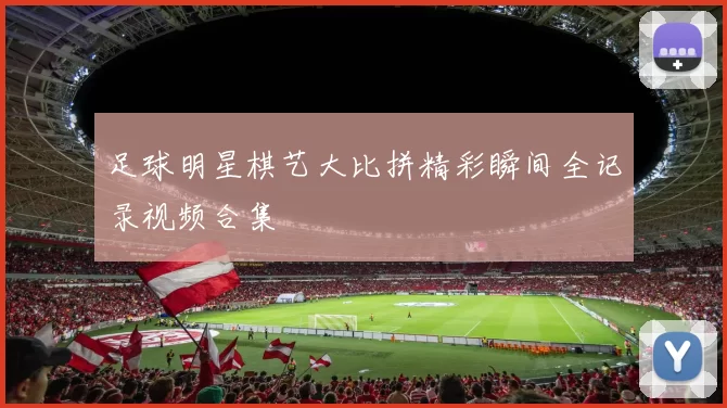 足球明星棋艺大比拼精彩瞬间全记录视频合集