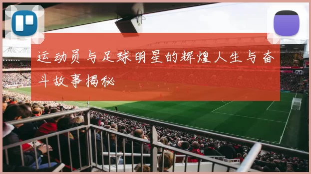 运动员与足球明星的辉煌人生与奋斗故事揭秘