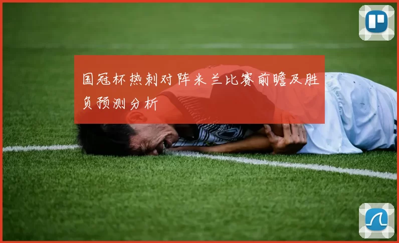 国冠杯热刺对阵米兰比赛前瞻及胜负预测分析