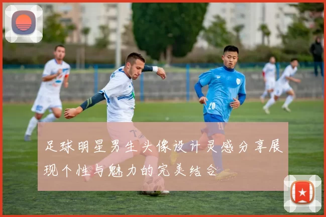 足球明星男生头像设计灵感分享展现个性与魅力的完美结合