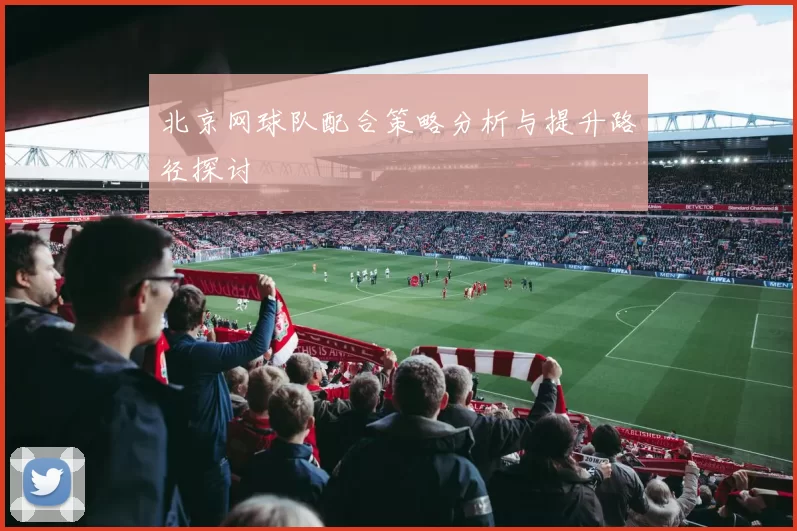 北京网球队配合策略分析与提升路径探讨