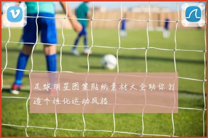 足球明星图案贴纸素材大全助你打造个性化运动风格