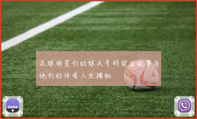 足球明星们的球衣号码背后故事与他们的传奇人生揭秘