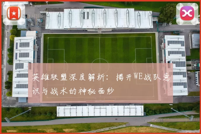 英雄联盟深度解析：揭开WE战队意识与战术的神秘面纱
