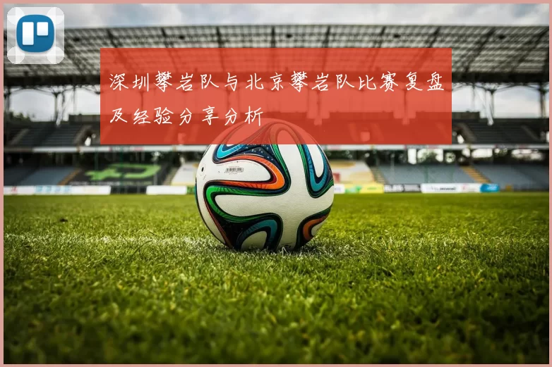 深圳攀岩队与北京攀岩队比赛复盘及经验分享分析